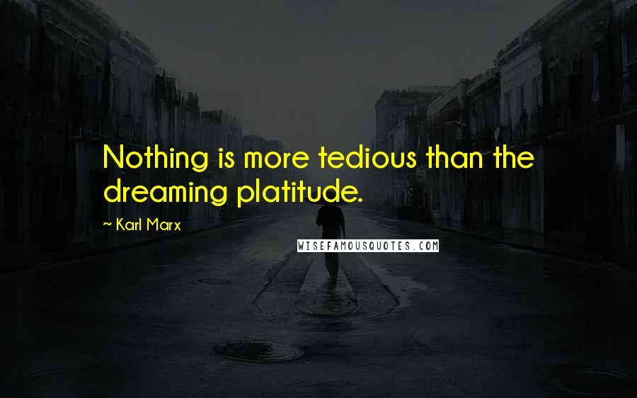 Karl Marx Quotes: Nothing is more tedious than the dreaming platitude.