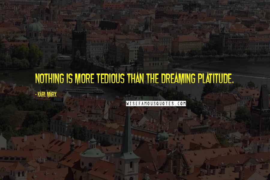 Karl Marx Quotes: Nothing is more tedious than the dreaming platitude.