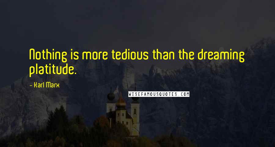 Karl Marx Quotes: Nothing is more tedious than the dreaming platitude.