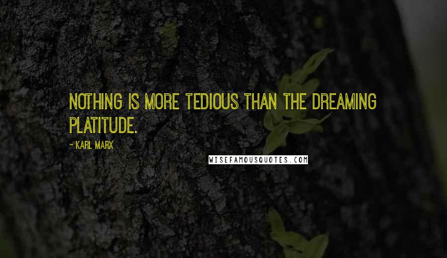 Karl Marx Quotes: Nothing is more tedious than the dreaming platitude.