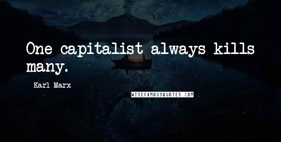 Karl Marx Quotes: One capitalist always kills many.
