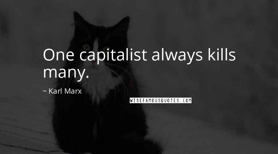 Karl Marx Quotes: One capitalist always kills many.