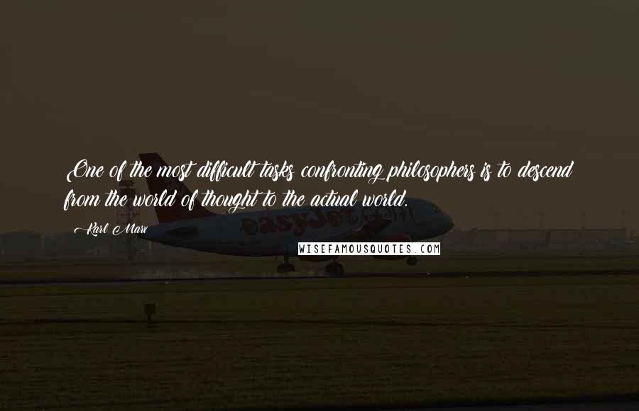 Karl Marx Quotes: One of the most difficult tasks confronting philosophers is to descend from the world of thought to the actual world.