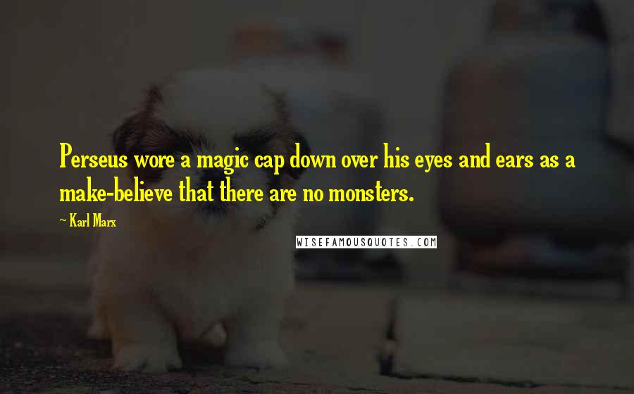 Karl Marx Quotes: Perseus wore a magic cap down over his eyes and ears as a make-believe that there are no monsters.