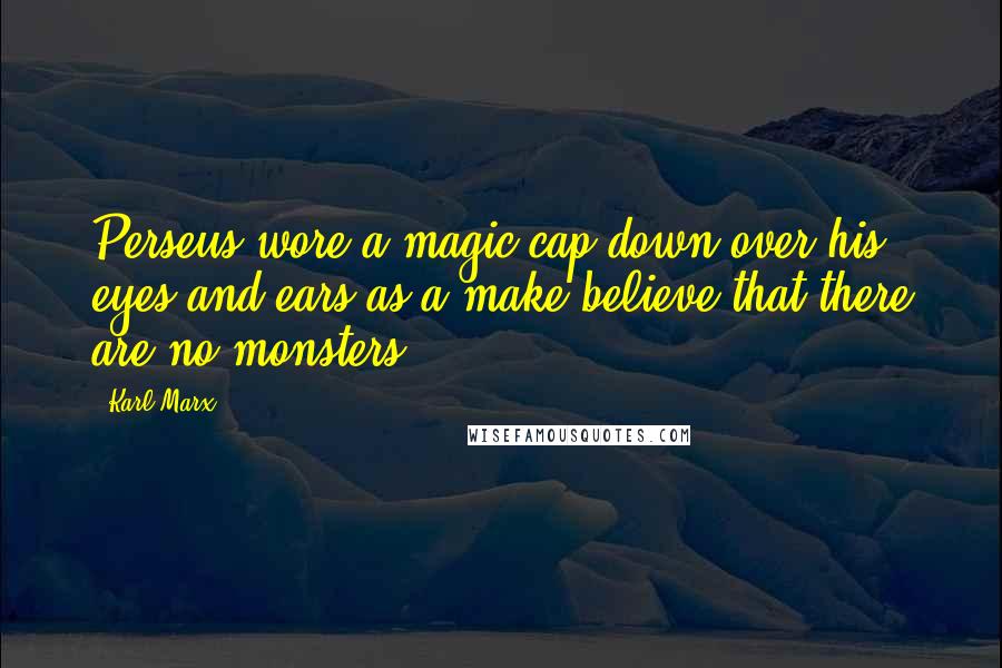 Karl Marx Quotes: Perseus wore a magic cap down over his eyes and ears as a make-believe that there are no monsters.