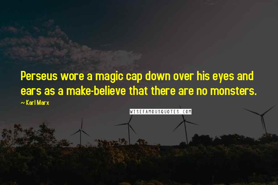 Karl Marx Quotes: Perseus wore a magic cap down over his eyes and ears as a make-believe that there are no monsters.
