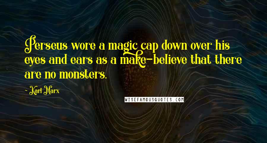 Karl Marx Quotes: Perseus wore a magic cap down over his eyes and ears as a make-believe that there are no monsters.