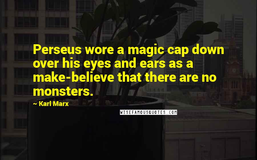 Karl Marx Quotes: Perseus wore a magic cap down over his eyes and ears as a make-believe that there are no monsters.