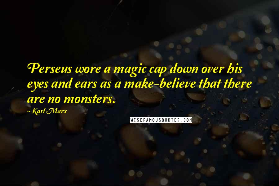Karl Marx Quotes: Perseus wore a magic cap down over his eyes and ears as a make-believe that there are no monsters.