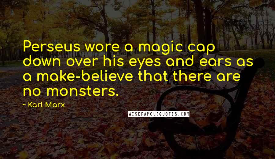 Karl Marx Quotes: Perseus wore a magic cap down over his eyes and ears as a make-believe that there are no monsters.