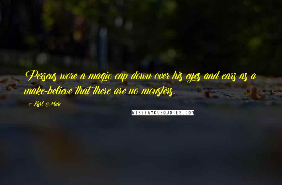 Karl Marx Quotes: Perseus wore a magic cap down over his eyes and ears as a make-believe that there are no monsters.