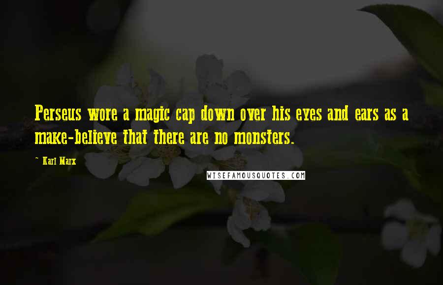 Karl Marx Quotes: Perseus wore a magic cap down over his eyes and ears as a make-believe that there are no monsters.