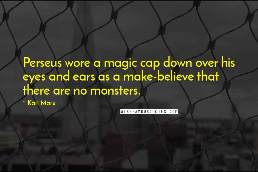 Karl Marx Quotes: Perseus wore a magic cap down over his eyes and ears as a make-believe that there are no monsters.