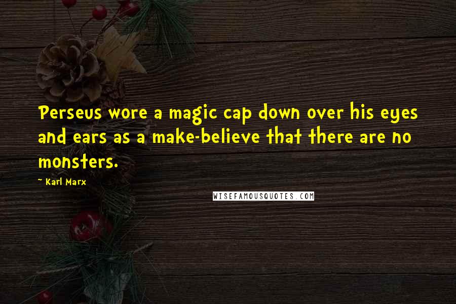 Karl Marx Quotes: Perseus wore a magic cap down over his eyes and ears as a make-believe that there are no monsters.
