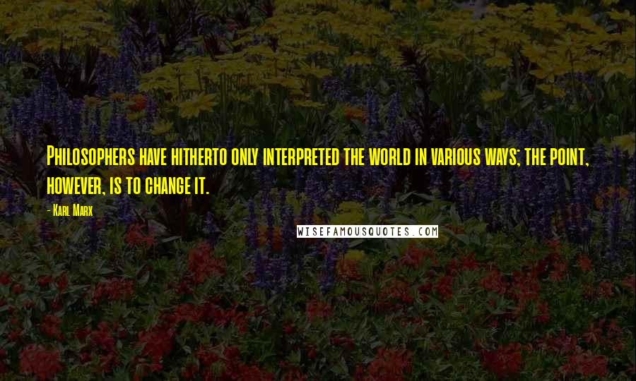 Karl Marx Quotes: Philosophers have hitherto only interpreted the world in various ways; the point, however, is to change it.