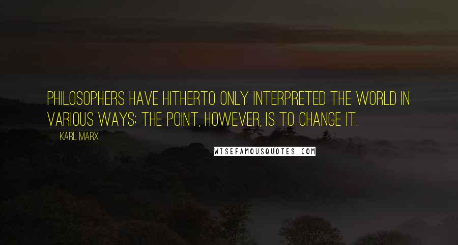 Karl Marx Quotes: Philosophers have hitherto only interpreted the world in various ways; the point, however, is to change it.
