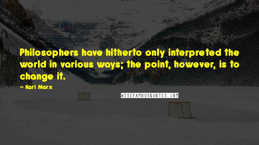 Karl Marx Quotes: Philosophers have hitherto only interpreted the world in various ways; the point, however, is to change it.