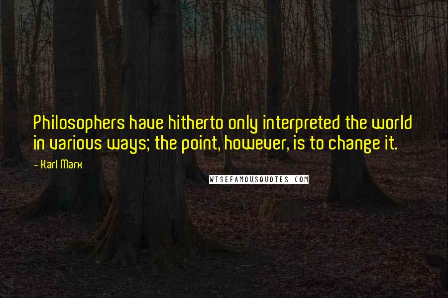 Karl Marx Quotes: Philosophers have hitherto only interpreted the world in various ways; the point, however, is to change it.