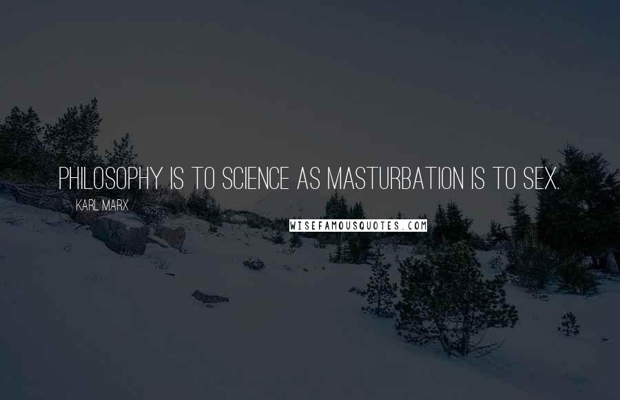 Karl Marx Quotes: Philosophy is to science as masturbation is to sex.