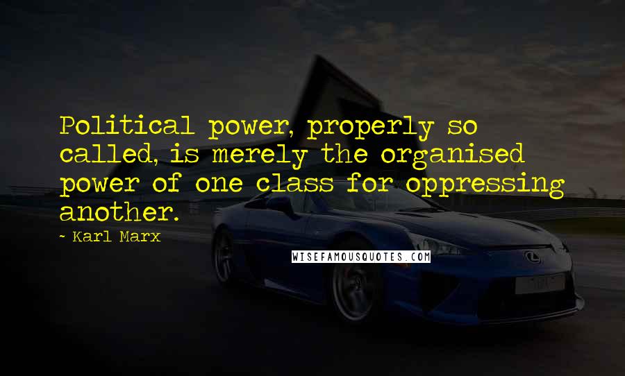 Karl Marx Quotes: Political power, properly so called, is merely the organised power of one class for oppressing another.