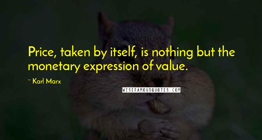 Karl Marx Quotes: Price, taken by itself, is nothing but the monetary expression of value.