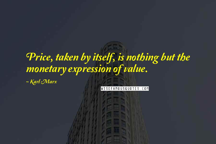 Karl Marx Quotes: Price, taken by itself, is nothing but the monetary expression of value.