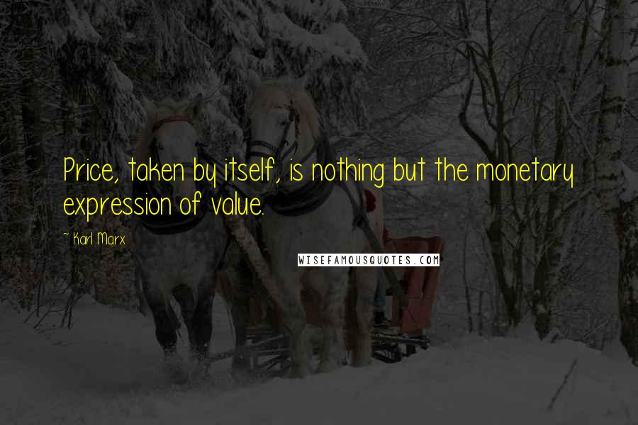 Karl Marx Quotes: Price, taken by itself, is nothing but the monetary expression of value.