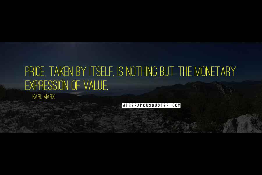 Karl Marx Quotes: Price, taken by itself, is nothing but the monetary expression of value.