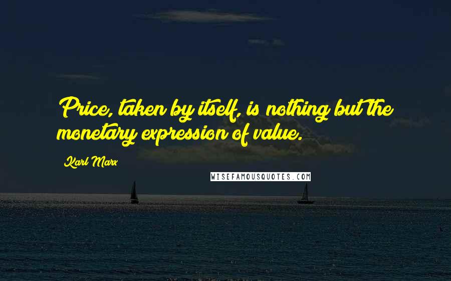 Karl Marx Quotes: Price, taken by itself, is nothing but the monetary expression of value.