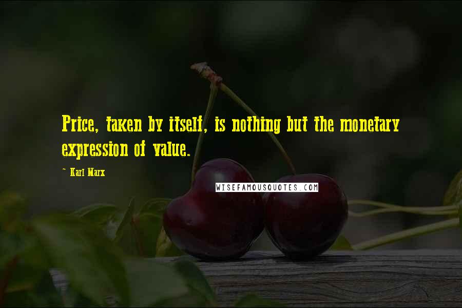 Karl Marx Quotes: Price, taken by itself, is nothing but the monetary expression of value.