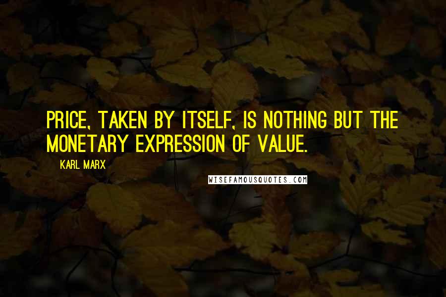 Karl Marx Quotes: Price, taken by itself, is nothing but the monetary expression of value.