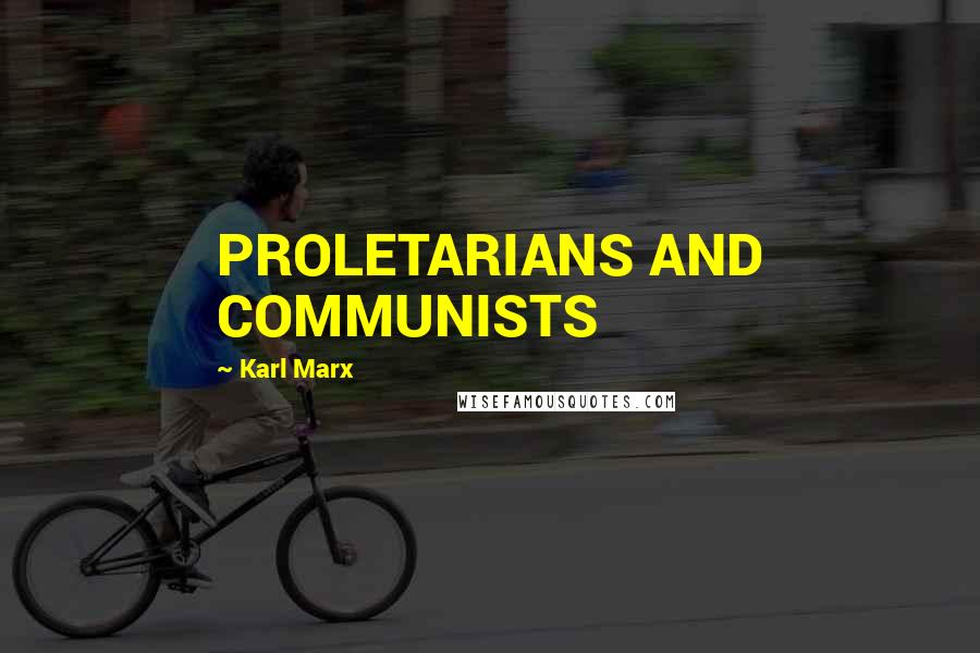 Karl Marx Quotes: PROLETARIANS AND COMMUNISTS