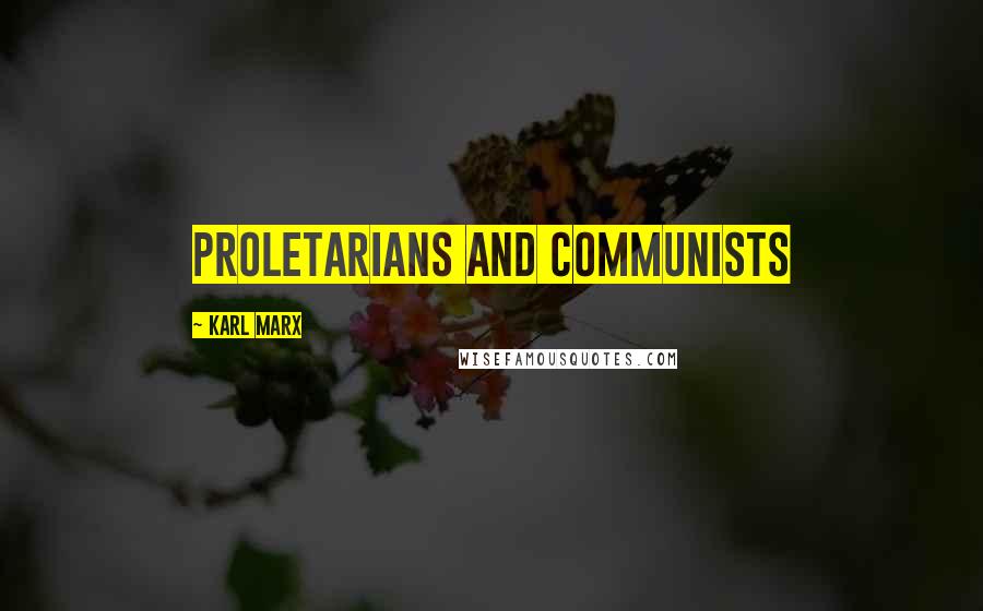 Karl Marx Quotes: PROLETARIANS AND COMMUNISTS