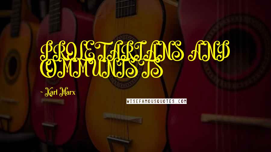 Karl Marx Quotes: PROLETARIANS AND COMMUNISTS