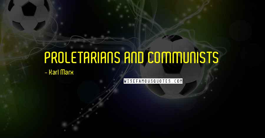 Karl Marx Quotes: PROLETARIANS AND COMMUNISTS