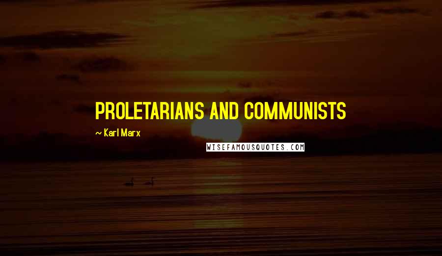 Karl Marx Quotes: PROLETARIANS AND COMMUNISTS