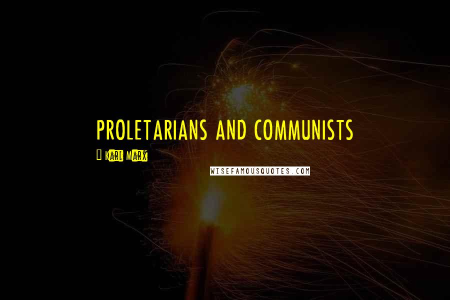 Karl Marx Quotes: PROLETARIANS AND COMMUNISTS