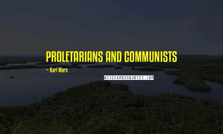 Karl Marx Quotes: PROLETARIANS AND COMMUNISTS