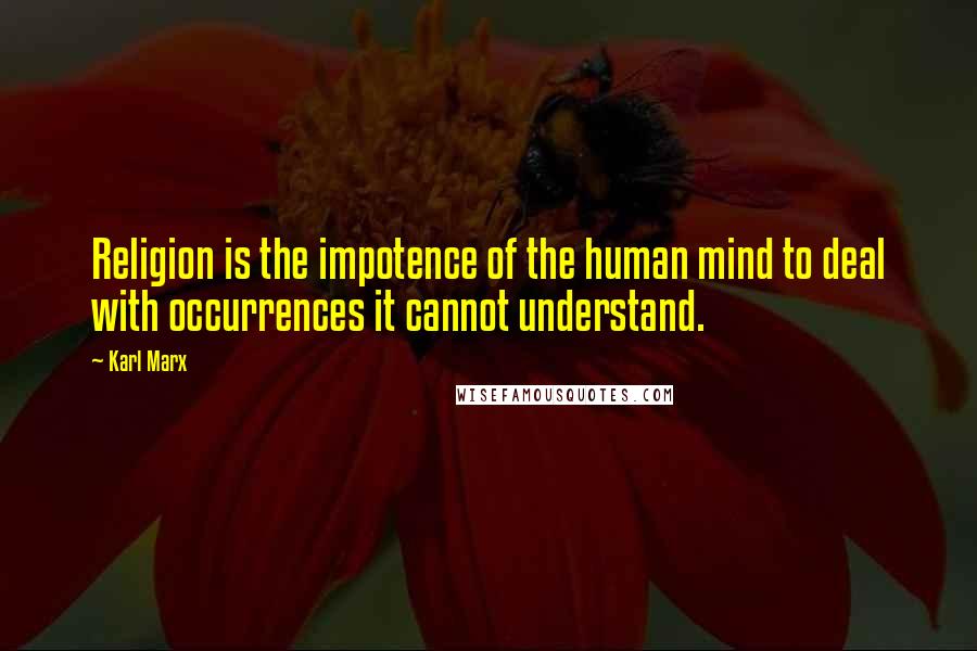 Karl Marx Quotes: Religion is the impotence of the human mind to deal with occurrences it cannot understand.