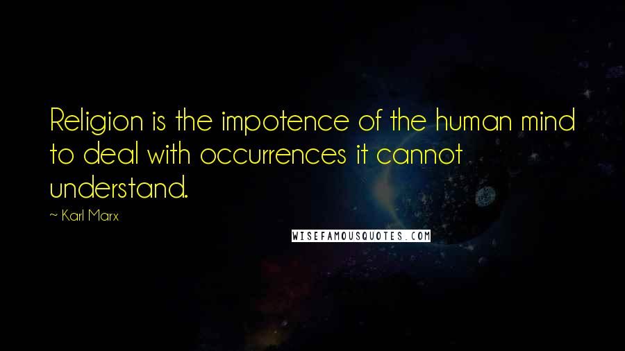 Karl Marx Quotes: Religion is the impotence of the human mind to deal with occurrences it cannot understand.