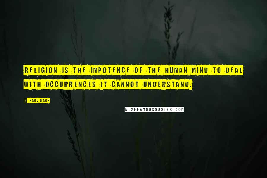 Karl Marx Quotes: Religion is the impotence of the human mind to deal with occurrences it cannot understand.