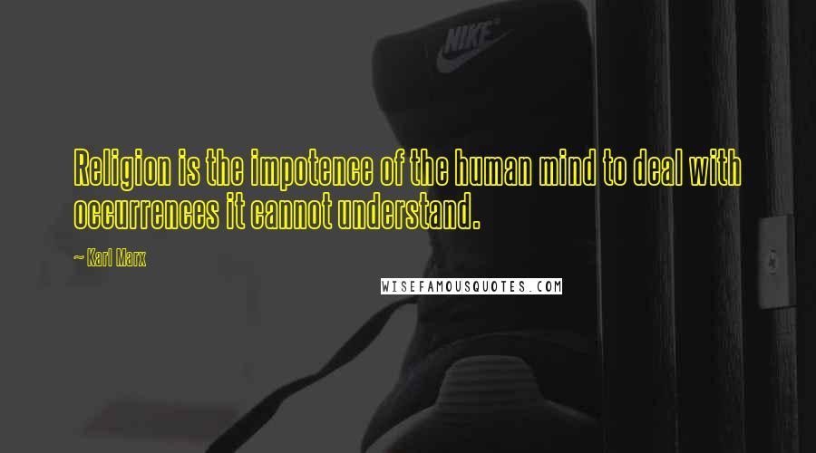 Karl Marx Quotes: Religion is the impotence of the human mind to deal with occurrences it cannot understand.