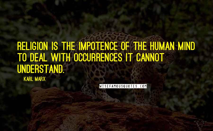 Karl Marx Quotes: Religion is the impotence of the human mind to deal with occurrences it cannot understand.