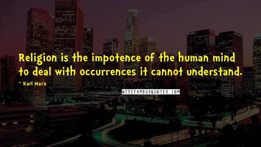 Karl Marx Quotes: Religion is the impotence of the human mind to deal with occurrences it cannot understand.