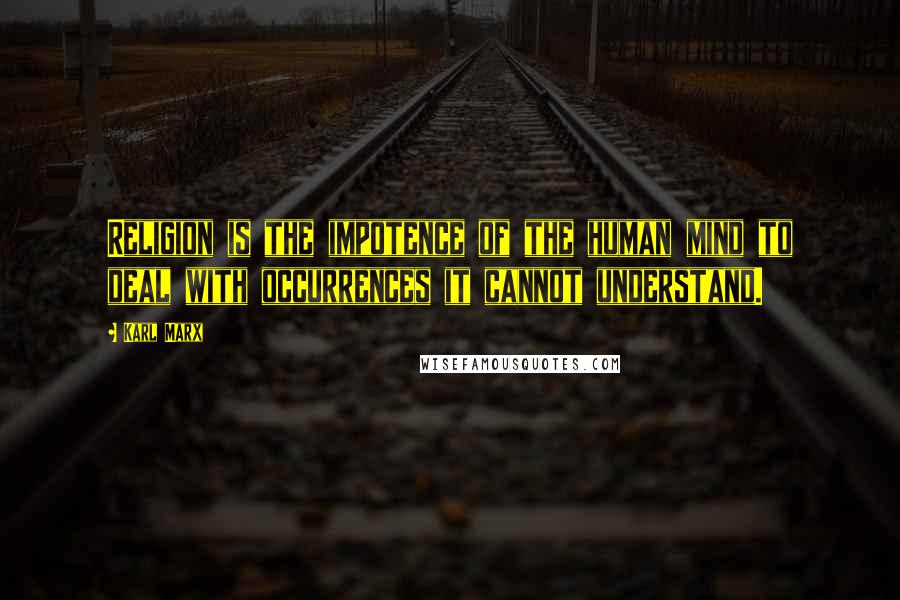Karl Marx Quotes: Religion is the impotence of the human mind to deal with occurrences it cannot understand.