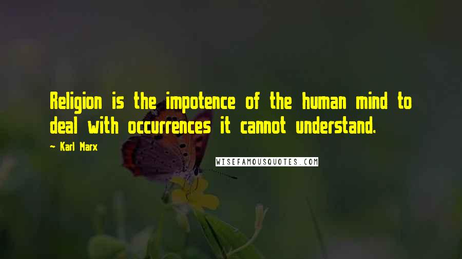 Karl Marx Quotes: Religion is the impotence of the human mind to deal with occurrences it cannot understand.