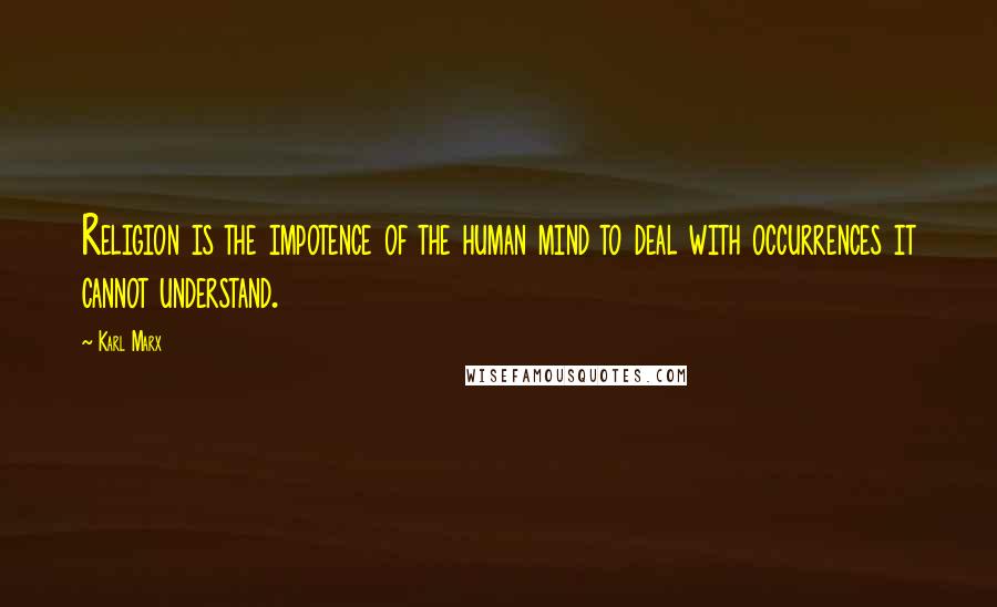 Karl Marx Quotes: Religion is the impotence of the human mind to deal with occurrences it cannot understand.