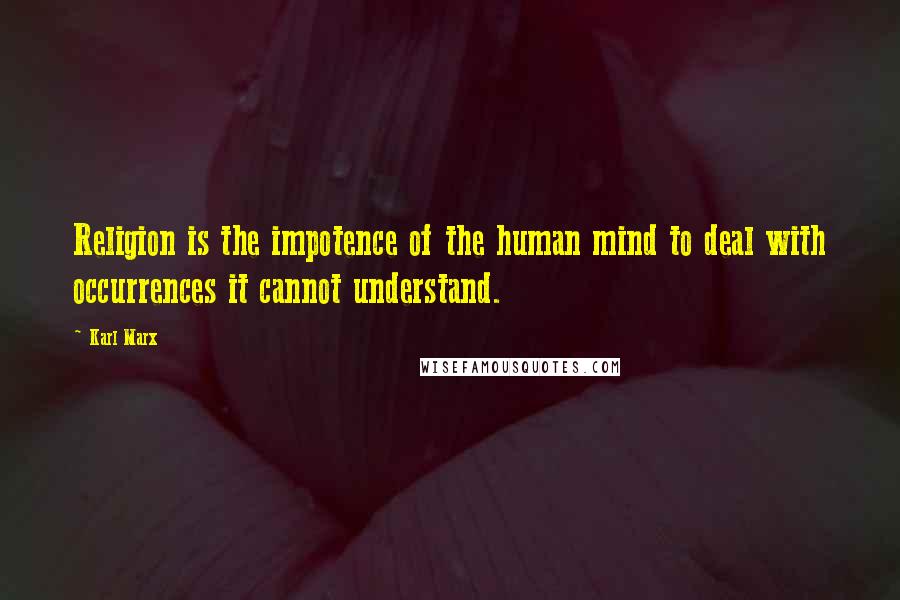 Karl Marx Quotes: Religion is the impotence of the human mind to deal with occurrences it cannot understand.