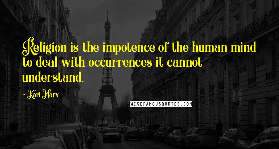 Karl Marx Quotes: Religion is the impotence of the human mind to deal with occurrences it cannot understand.