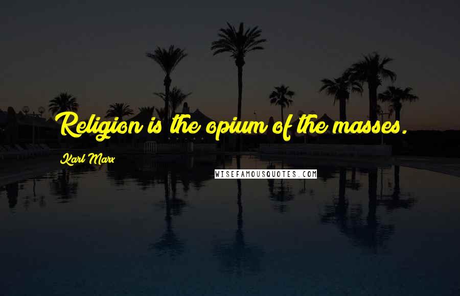 Karl Marx Quotes: Religion is the opium of the masses.